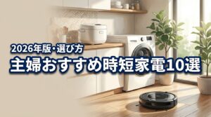 家事の負担を激減！主婦におすすめの時短家電10選と後悔しない選び方のコツ